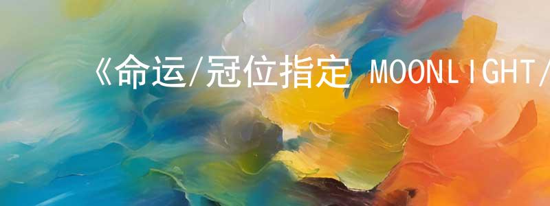 ﻿查春梅发布﻿《命运/冠位指定 MOONLIGHT/LOSTROOM》详情介绍_命运/冠位指定 MOONLIGHT/LOSTROOMHD中字在线观看_命运/冠位指定 MOONLIGHT/LOSTROOM迅雷下载_日漫